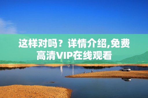 这样对吗？详情介绍,免费高清VIP在线观看