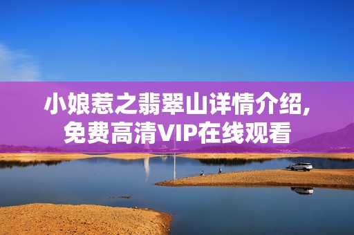 小娘惹之翡翠山详情介绍,免费高清VIP在线观看