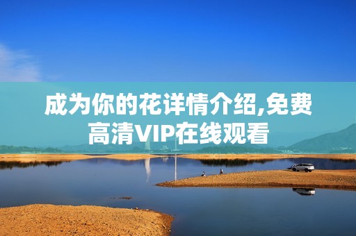 成为你的花详情介绍,免费高清VIP在线观看