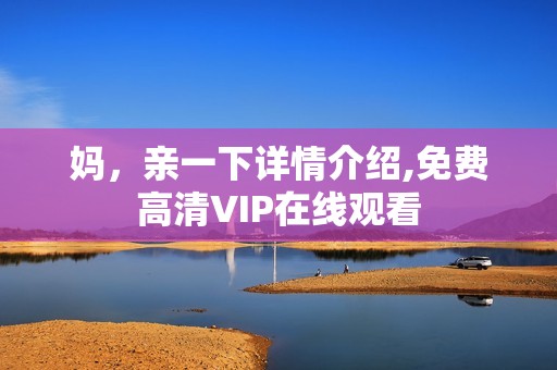 妈，亲一下详情介绍,免费高清VIP在线观看