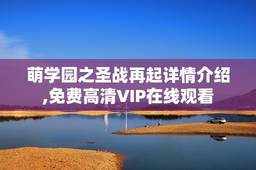 萌学园之圣战再起详情介绍,免费高清VIP在线观看