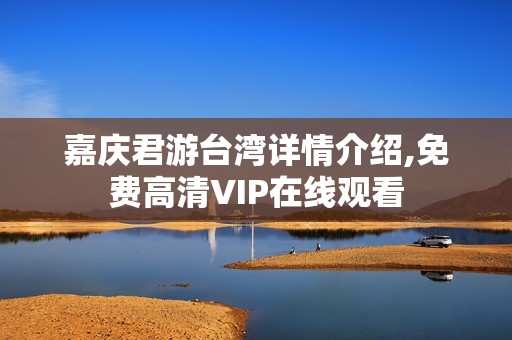 嘉庆君游台湾详情介绍,免费高清VIP在线观看