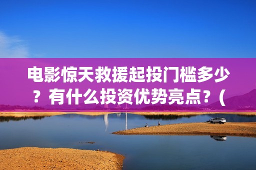 电影惊天救援起投门槛多少？有什么投资优势亮点？(惊天救援原型)