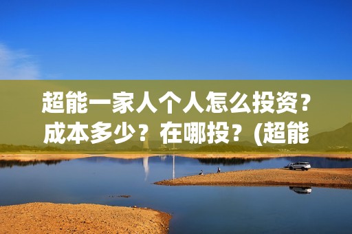 超能一家人个人怎么投资？成本多少？在哪投？(超能一家人官宣)