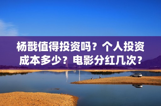 杨戬值得投资吗？个人投资成本多少？电影分红几次？(杨戬卖多少钱)