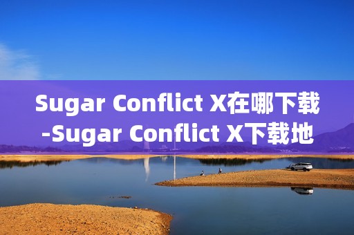 Sugar Conflict X在哪下载-Sugar Conflict X下载地址分享