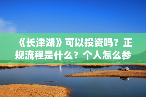 《长津湖》可以投资吗？正规流程是什么？个人怎么参与？(长津湖里的)