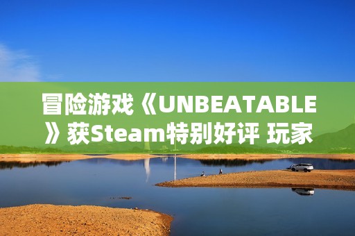 冒险游戏《UNBEATABLE》获Steam特别好评 玩家称其“非常对电波”