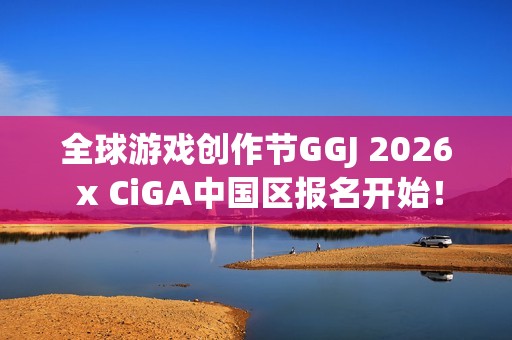 全球游戏创作节GGJ 2026 x CiGA中国区报名开始！