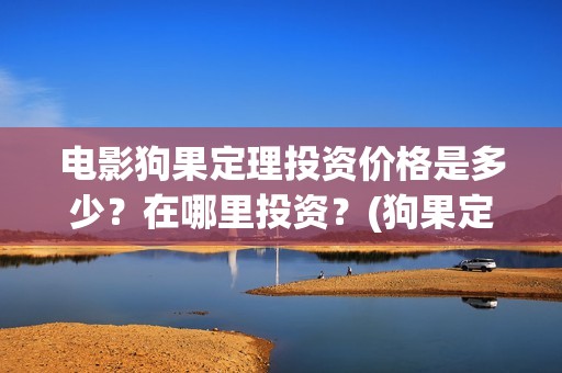 电影狗果定理投资价格是多少？在哪里投资？(狗果定理电影能破几个亿)