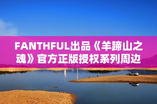 FANTHFUL出品《羊蹄山之魂》官方正版授权系列周边