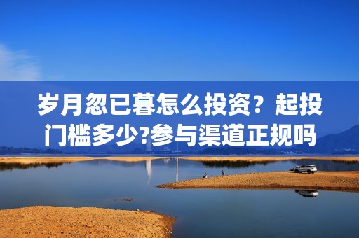 岁月忽已暮怎么投资？起投门槛多少?参与渠道正规吗?(岁月忽已暮短句)