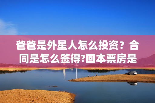 爸爸是外星人怎么投资？合同是怎么签得?回本票房是多少?(爸爸是外星人入股)