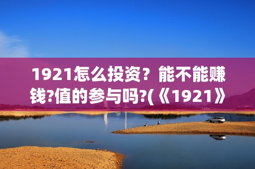 1921怎么投资？能不能赚钱?值的参与吗?(《1921》投资成本)
