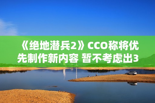 《绝地潜兵2》CCO称将优先制作新内容 暂不考虑出3