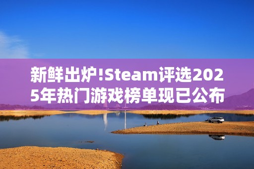 新鲜出炉!Steam评选2025年热门游戏榜单现已公布