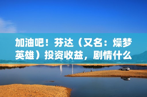 加油吧！芬达（又名：燥梦英雄）投资收益，剧情什么内容？有没有优势？(加油吧的)