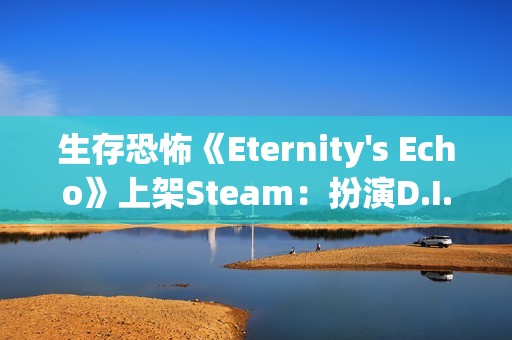 生存恐怖《Eternity's Echo》上架Steam：扮演D.I.B特工 调查超自然案件