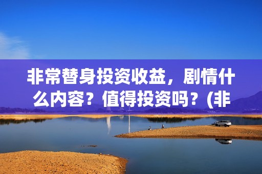 非常替身投资收益，剧情什么内容？值得投资吗？(非常替身电影杀青)