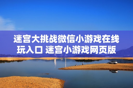迷宫大挑战微信小游戏在线玩入口 迷宫小游戏网页版秒玩
