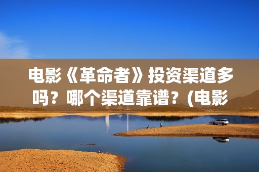 电影《革命者》投资渠道多吗？哪个渠道靠谱？(电影《革命者》剧照)