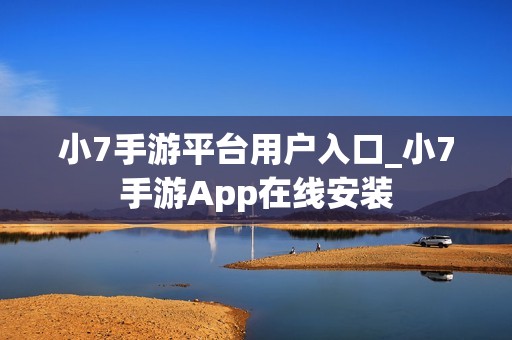 小7手游平台用户入口_小7手游App在线安装