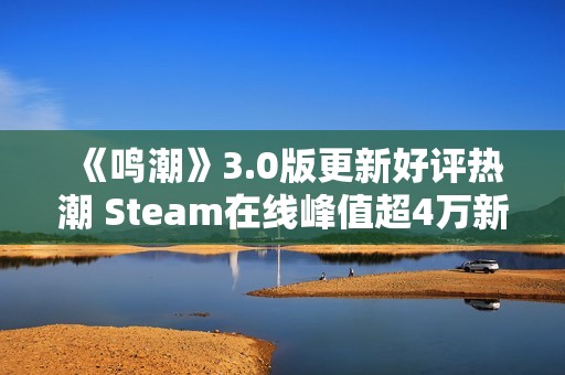 《鸣潮》3.0版更新好评热潮 Steam在线峰值超4万新记录