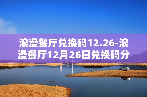 浪漫餐厅兑换码12.26-浪漫餐厅12月26日兑换码分享