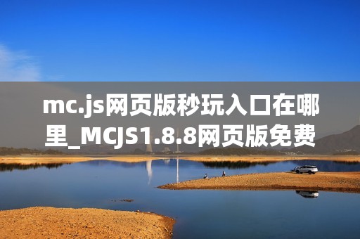 mc.js网页版秒玩入口在哪里_MCJS1.8.8网页版免费秒玩直接玩官网入口