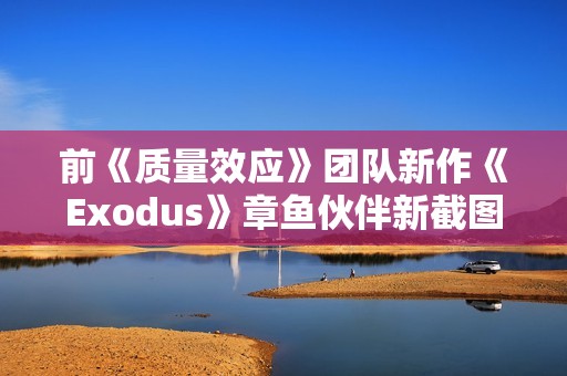 前《质量效应》团队新作《Exodus》章鱼伙伴新截图 官方确认无法和它谈恋爱