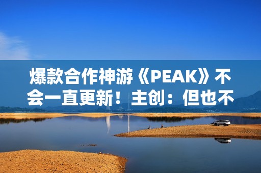 爆款合作神游《PEAK》不会一直更新！主创：但也不想留下遗憾