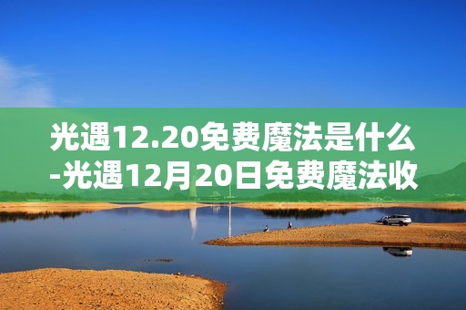 光遇12.20免费魔法是什么-光遇12月20日免费魔法收集攻略