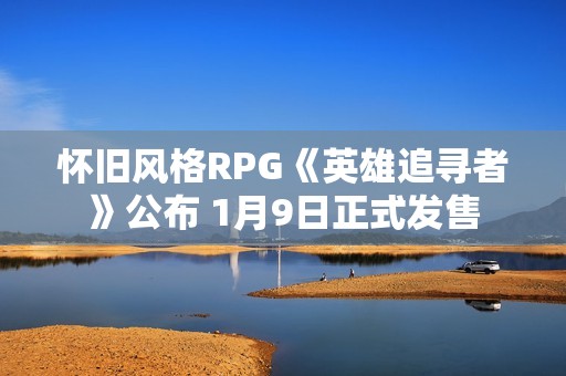 怀旧风格RPG《英雄追寻者》公布 1月9日正式发售