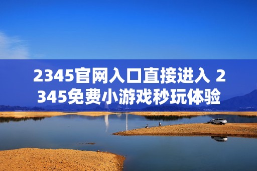 2345官网入口直接进入 2345免费小游戏秒玩体验