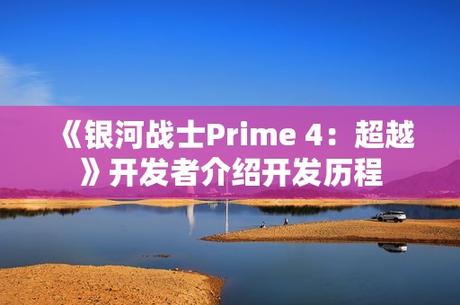 《银河战士Prime 4：超越》开发者介绍开发历程