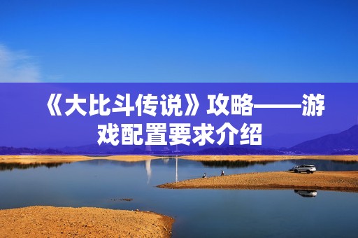 《大比斗传说》攻略——游戏配置要求介绍