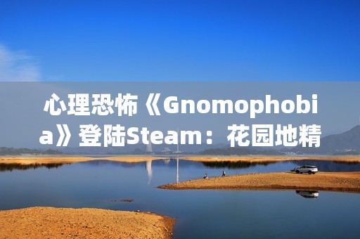 心理恐怖《Gnomophobia》登陆Steam：花园地精版“哭泣天使” 视线离开即被追杀