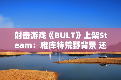 射击游戏《BULT》上架Steam：雅库特荒野背景 还原真实狩猎体验