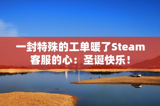 一封特殊的工单暖了Steam客服的心：圣诞快乐！