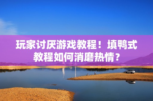玩家讨厌游戏教程！填鸭式教程如何消磨热情？