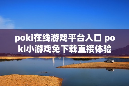 poki在线游戏平台入口 poki小游戏免下载直接体验