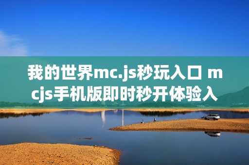 我的世界mc.js秒玩入口 mcjs手机版即时秒开体验入口
