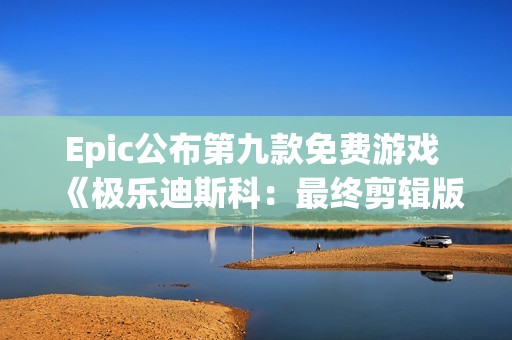 Epic公布第九款免费游戏 《极乐迪斯科：最终剪辑版》