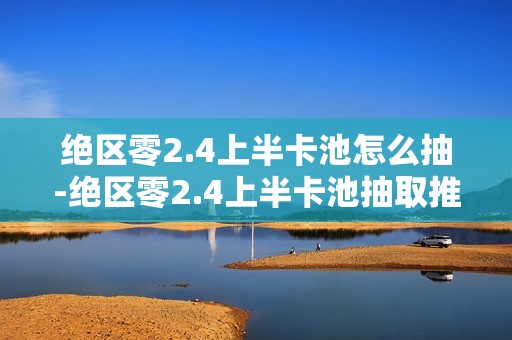 绝区零2.4上半卡池怎么抽-绝区零2.4上半卡池抽取推荐