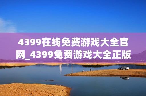 4399在线免费游戏大全官网_4399免费游戏大全正版官方入口正规渠道最新