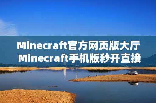 Minecraft官方网页版大厅 Minecraft手机版秒开直接玩