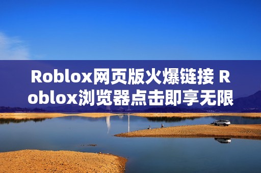 Roblox网页版火爆链接 Roblox浏览器点击即享无限乐趣