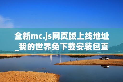 全新mc.js网页版上线地址_我的世界免下载安装包直接玩