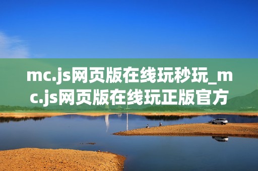 mc.js网页版在线玩秒玩_mc.js网页版在线玩正版官方入口最全渠道