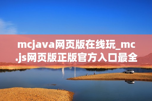 mcjava网页版在线玩_mc.js网页版正版官方入口最全一键直达最新
